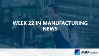 Week 22 in Manufacturing News