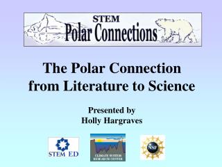 The Polar Connection from Literature to Science Presented by Holly Hargraves