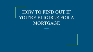 HOW TO FIND OUT IF YOU’RE ELIGIBLE FOR A MORTGAGE