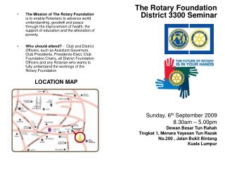 The Rotary Foundation District 3300 Seminar Sunday, 6 th September 2009 8.30am – 5.00pm Dewan Besar Tun Rahah Tingkat 1
