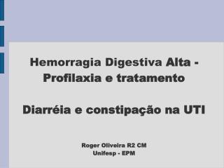 Hemorragia Digestiva Alta - Profilaxia e tratamento Diarréia e constipação na UTI Roger Oliveira R2 CM Unifesp - EPM