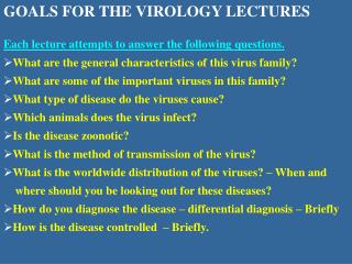 GOALS FOR THE VIROLOGY LECTURES Each lecture attempts to answer the following questions. What are the general characteri