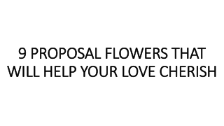 9 PROPOSAL FLOWERS THAT WILL HELP YOUR LOVE CHERISH