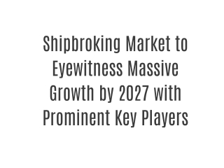 Shipbroking Market to Eyewitness Massive Growth by 2027 with Prominent Key Players