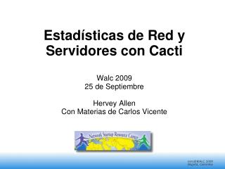 Estadísticas de Red y Servidores con Cacti Walc 2009 25 de Septiembre Hervey Allen Con Materias de Carlos Vicente