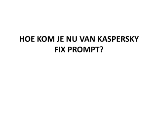 HOE KOM JE NU VAN KASPERSKY FIX PROMPT?