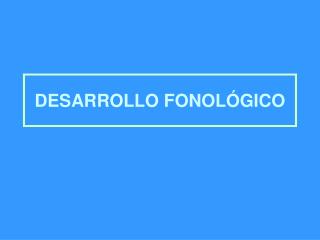 DESARROLLO FONOLÓGICO