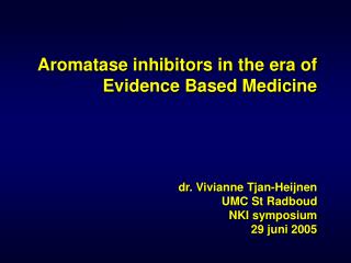 Aromatase inhibitors in the era of Evidence Based Medicine dr. Vivianne Tjan-Heijnen UMC St Radboud NKI symposium 29 j