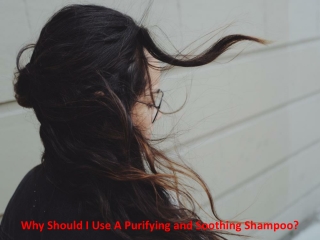 Why Should I Use A Purifying and Soothing Shampoo?