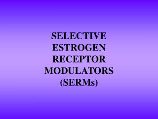 SELECTIVE ESTROGEN RECEPTOR MODULATORS (SERMs)