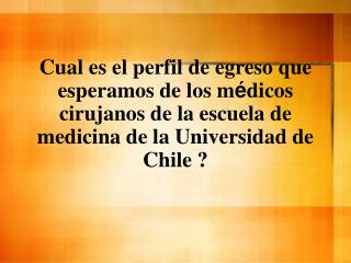 Cual es el perfil de egreso que esperamos de los m é dicos cirujanos de la escuela de medicina de la Universidad de Chil