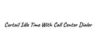 Curtail Idle Time With Call Center Dialer