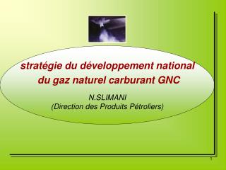 stratégie du développement national du gaz naturel carburant GNC N.SLIMANI (Direction des Produits Pétroliers)