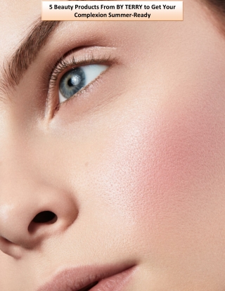 5 Beauty Products From BY TERRY to Get Your Complexion Summer-Ready