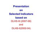 Presentation on Selected Indicators based on DLHS-III 2007-08 and DLHS-II2002-04