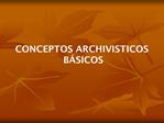 CONCEPTOS ARCHIVISTICOS B SICOS