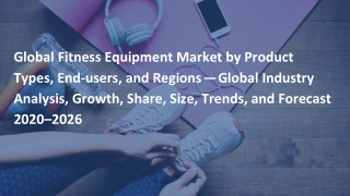 Global Fitness Equipment Market by Product Types, End-users, and Regions — Global Industry Analysis, Growth, Share, Size