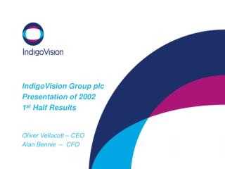 IndigoVision Group plc Presentation of 2002 1 st Half Results Oliver Vellacott – CEO Alan Bennie – CFO