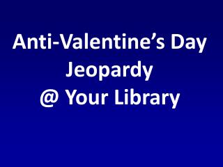 Anti-Valentine’s Day Jeopardy @ Your Library