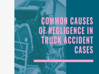 Common Causes Of Negligence In Truck Accident Cases