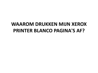 WAAROM DRUKKEN MIJN XEROX PRINTER BLANCO PAGINA'S AF?