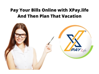 Pay Your Bills Online with XPay.life And Then Plan That Vacation