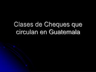 Clases de Cheques que circulan en Guatemala