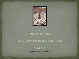 Oedipus the King VCE CLASSICS Student Lectures – 2010 Allan Kerr ak@ruyton.vic.edu.au