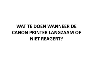 WAT TE DOEN WANNEER DE CANON PRINTER LANGZAAM OF NIET REAGERT?