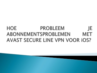 HOE PROBLEEM JE ABONNEMENTSPROBLEMEN MET AVAST SECURE LINE VPN VOOR iOS?