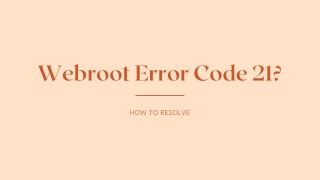 How to Resolve Webroot Error Code 21?
