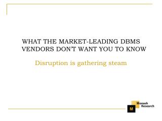 WHAT THE MARKET-LEADING DBMS VENDORS DON’T WANT YOU TO KNOW Disruption is gathering steam