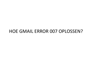 HOE GMAIL ERROR 007 OPLOSSEN?