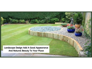 LANDSCAPE DESIGN ADD A GOOD APPEARANCE AND NATURAL BEAUTY TO YOUR PLACE